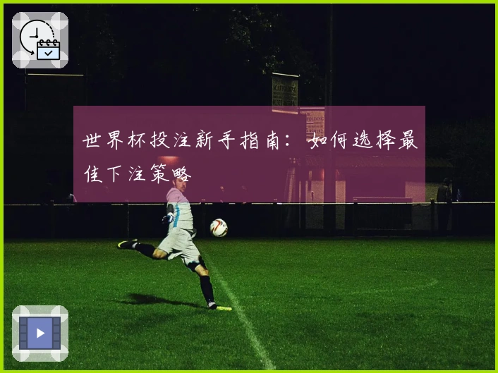 世界杯投注新手指南：如何选择最佳下注策略