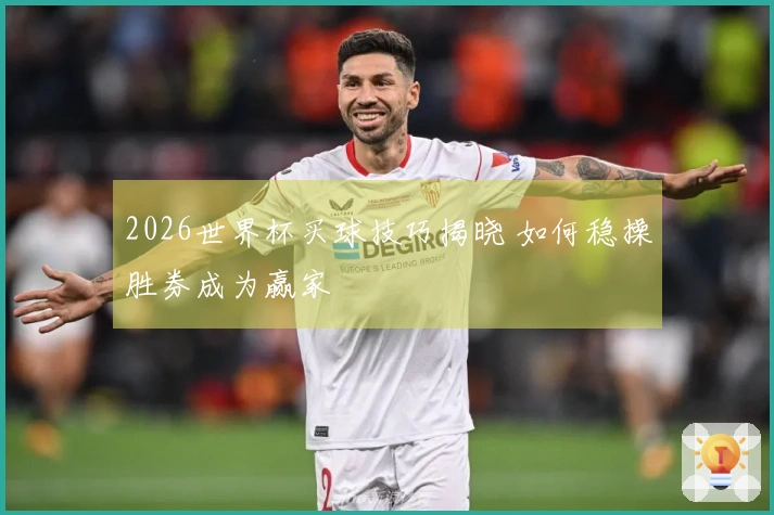 2026世界杯买球技巧揭晓 如何稳操胜券成为赢家