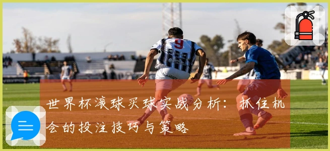 世界杯滚球买球实战分析：抓住机会的投注技巧与策略
