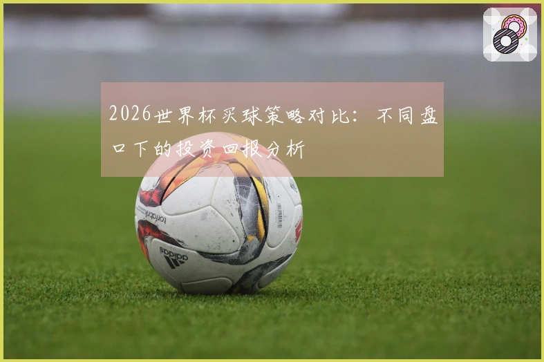 2026世界杯买球策略对比：不同盘口下的投资回报分析