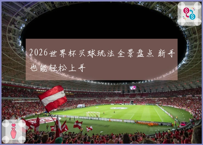2026世界杯买球玩法全景盘点 新手也能轻松上手