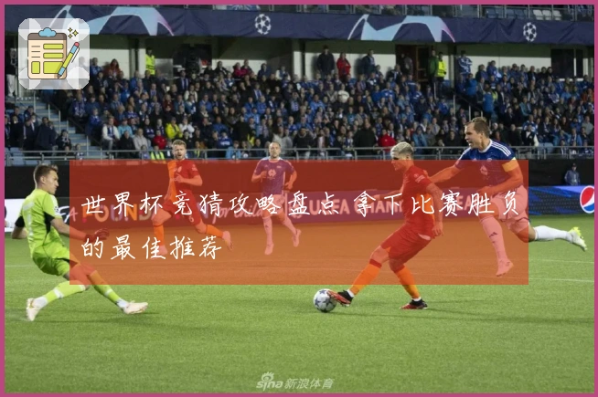 世界杯竞猜攻略盘点 拿下比赛胜负的最佳推荐