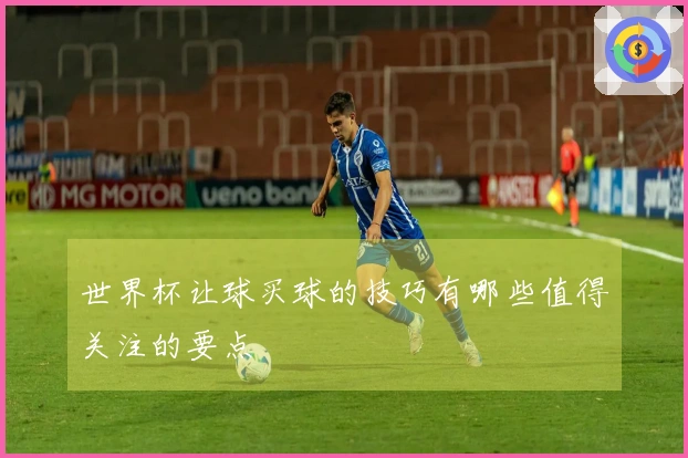 世界杯让球买球的技巧有哪些值得关注的要点