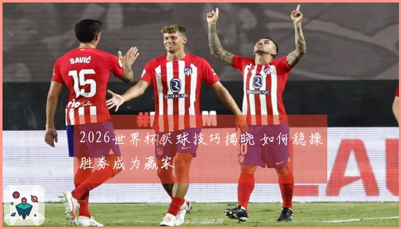 2026世界杯买球技巧揭晓 如何稳操胜券成为赢家